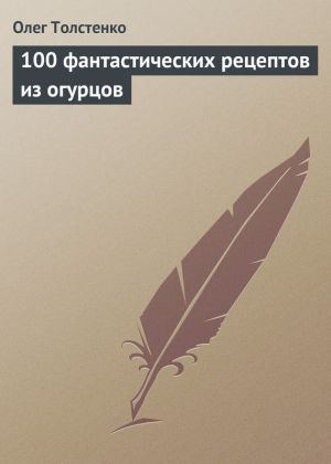 обложка книги 100 фантастических рецептов из огурцов автора Олег Толстенко