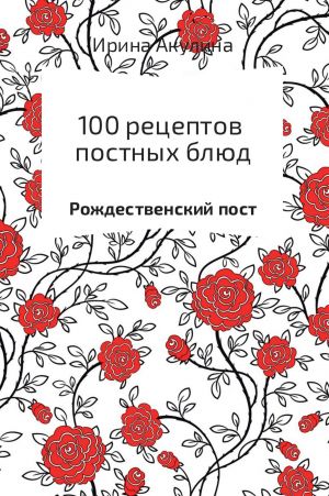 обложка книги 100 рецептов постных блюд автора Ирина Акулина