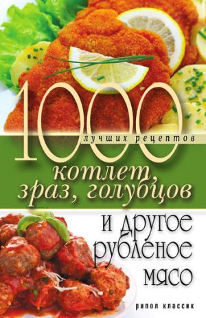 обложка книги 1000 лучших рецептов котлет, зраз, голубцов и другое рубленое мясо автора Дарья Нестерова