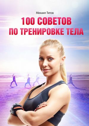 обложка книги 100 советов по тренировке тела автора Михаил Титов
