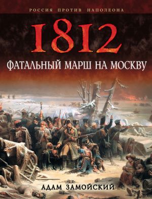 обложка книги 1812. Фатальный марш на Москву автора Адам Замойский