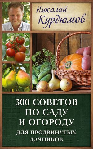 обложка книги 300 советов по саду и огороду для продвинутых дачников автора Николай Курдюмов