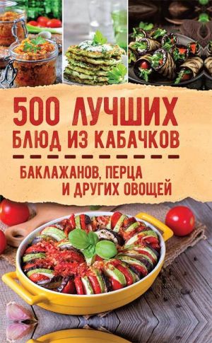 обложка книги 500 лучших блюд из кабачков, баклажанов, перца и других овощей автора Сборник