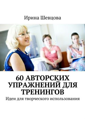 обложка книги 60 авторских упражнений для тренингов. Идеи для творческого использования автора Ирина Шевцова