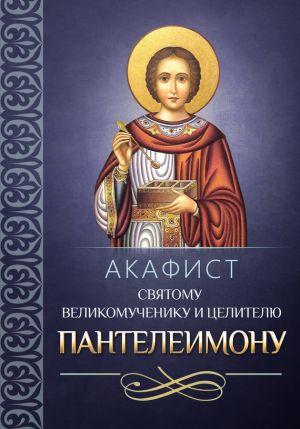 обложка книги Акафист святому великомученику и целителю Пантелеимону автора Сборник