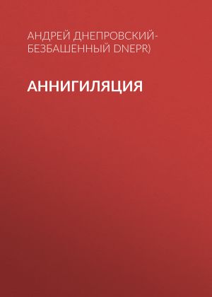 обложка книги Аннигиляция автора Андрей Днепровский-Безбашенный (A.DNEPR)