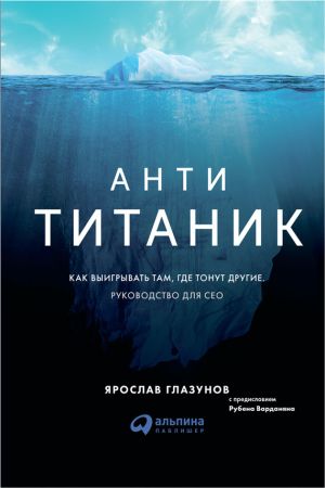 обложка книги Анти-Титаник: Как выигрывать там, где тонут другие. Руководство для CEO автора Ярослав Глазунов