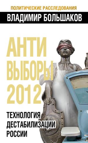 обложка книги Антивыборы 2012. Технология дестабилизации России автора Владимир Большаков