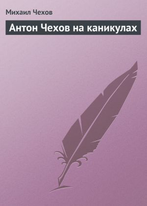 обложка книги Антон Чехов на каникулах автора Михаил Чехов