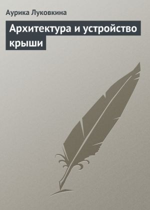 обложка книги Архитектура и устройство крыши автора Аурика Луковкина