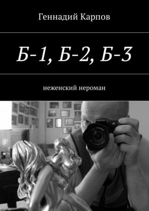 обложка книги Б-1, Б-2, Б-3. неженский нероман автора Геннадий Карпов