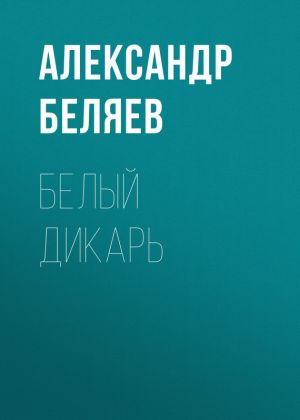 обложка книги Белый дикарь автора Александр Беляев