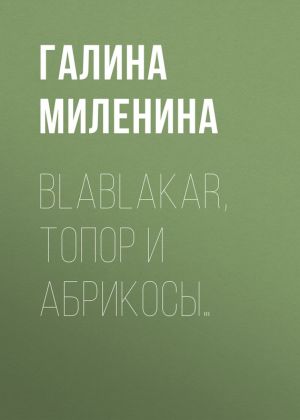 обложка книги Blablakar, топор и абрикосы… автора Галина Миленина