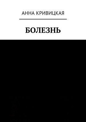 обложка книги Болезнь автора Анна Кривицкая