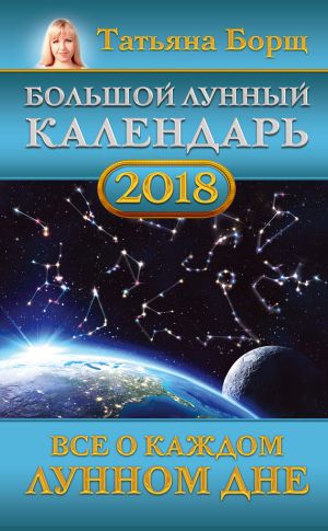 обложка книги Большой лунный календарь на 2018 год. Все о каждом лунном дне автора Татьяна Борщ