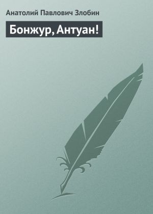 обложка книги Бонжур, Антуан! автора Анатолий Злобин
