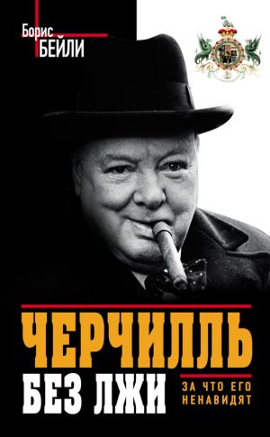 обложка книги Черчилль без лжи. За что его ненавидят автора Борис Бейли