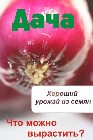 обложка книги Что можно вырастить? Хороший урожай из семян автора Илья Мельников