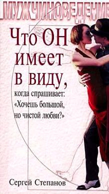 обложка книги Что ОН имеет в виду, когда спрашивает: «Хочешь большой, но чистой любви?» автора Сергей Степанов