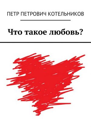 обложка книги Что такое любовь? автора Петр Котельников