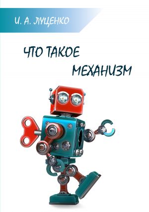 обложка книги Что такое механизм автора Игорь Луценко