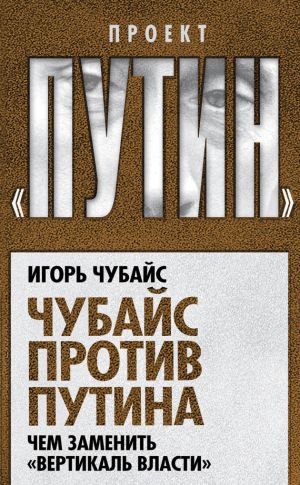 обложка книги Чубайс против Путина. Чем заменить «вертикаль власти» автора Игорь Чубайс