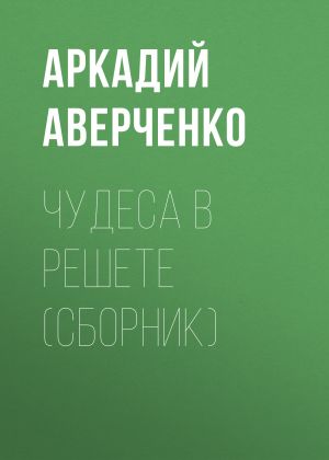 обложка книги Чудеса в решете (сборник) автора Аркадий Аверченко