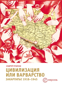 обложка книги Цивилизация или варварство: Закарпатье (1918-1945 г.г.) автора Андрей Пушкаш