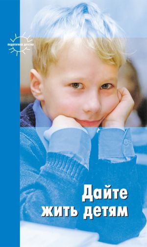 обложка книги Дайте жить детям: Воспитание: умственное, нравственное, физическое автора Мария Монтессори