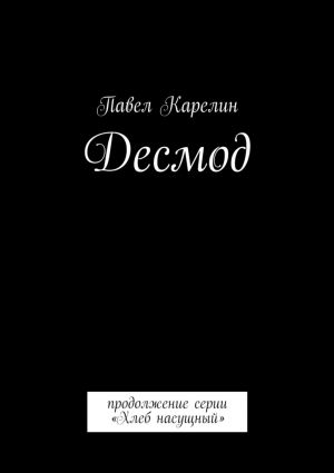 обложка книги Десмод. продолжение серии «Хлеб насущный» автора Павел Карелин