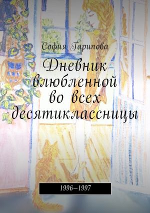 обложка книги Дневник влюбленной во всех десятиклассницы. 1996—1997 автора София Гарипова