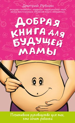 обложка книги Добрая книга для будущей мамы. Позитивное руководство для тех, кто хочет ребенка автора Дмитрий Лубнин