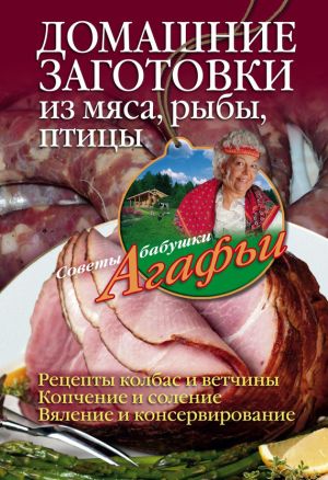 обложка книги Домашние заготовки из мяса, рыбы, птицы автора Агафья Звонарева