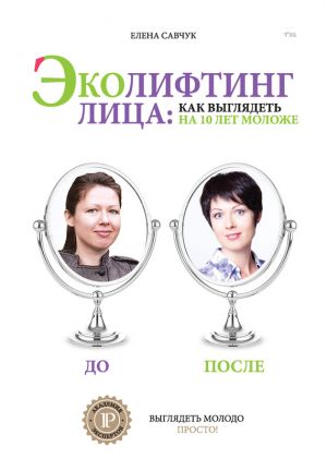 обложка книги Эколифтинг лица: как выглядеть на 10 лет моложе автора Елена Савчук