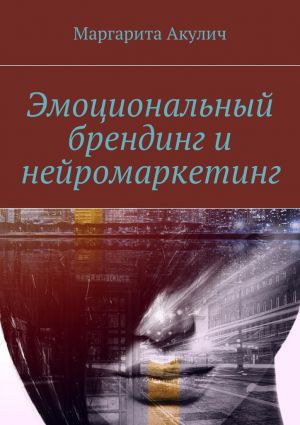 обложка книги Эмоциональный брендинг и нейромаркетинг автора Маргарита Акулич