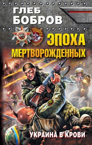 обложка книги Эпоха мертворожденных. Украина в крови автора Глеб Бобров