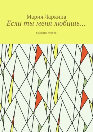 обложка книги Если ты меня любишь… Сборник стихов автора Мария Ларкина