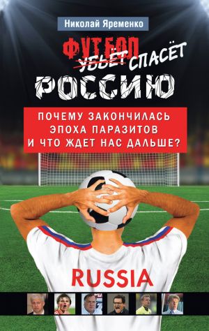 обложка книги Футбол спасет Россию. Почему закончилась эпоха паразитов и что ждет нас дальше? автора Николай Яременко