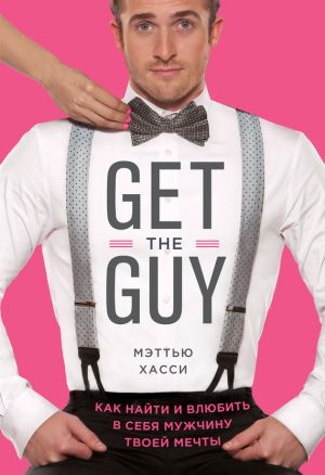 обложка книги Get the Guy. Как найти и влюбить в себя мужчину твоей мечты автора Мэтью Хасси