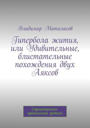 обложка книги Гипербола жития, или Удивительные, блистательные похождения двух Аяксов автора Владимир Маталасов