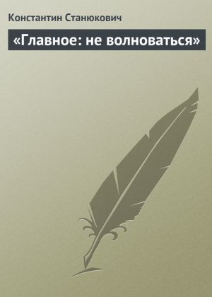 обложка книги «Главное: не волноваться» автора Константин Станюкович