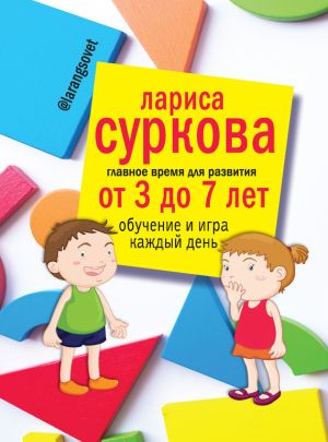 обложка книги Главное время для развития: от 3 до 7 лет. Обучение и игра каждый день автора Лариса Суркова