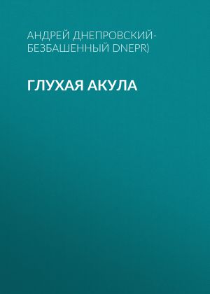 обложка книги Глухая акула автора Андрей Днепровский-Безбашенный (A.DNEPR)