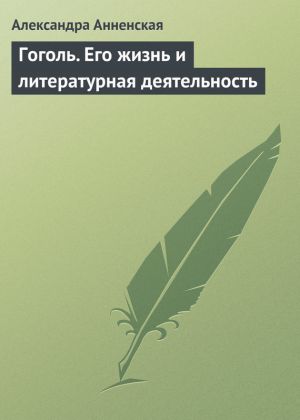 обложка книги Гоголь. Его жизнь и литературная деятельность автора Александра Анненская