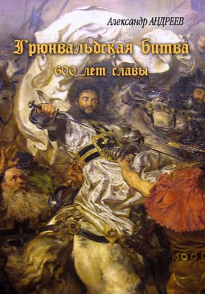 обложка книги Грюнвальдская битва. 15 июля 1410 года. 600 лет славы автора Александр Андреев