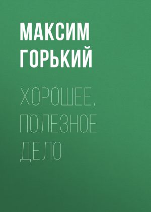 обложка книги Хорошее, полезное дело автора Максим Горький
