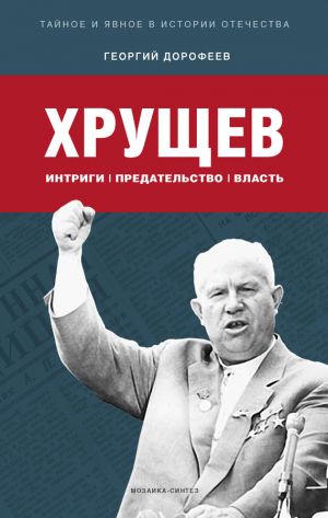 обложка книги Хрущев: интриги, предательство, власть автора Георгий Дорофеев
