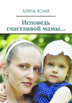 обложка книги Исповедь счастливой мамы… автора Алина Ясная