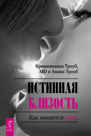 обложка книги Истинная близость. Как меняется секс, когда отношения достигают духовной гармонии автора Амана Троуб