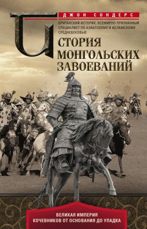 обложка книги История монгольских завоеваний. Великая империя кочевников от основания до упадка автора Джон Сондерс